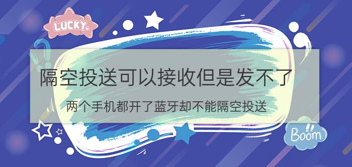 隔空投送可以接收但是发不了 两个手机都开了蓝牙却不能隔空投送？